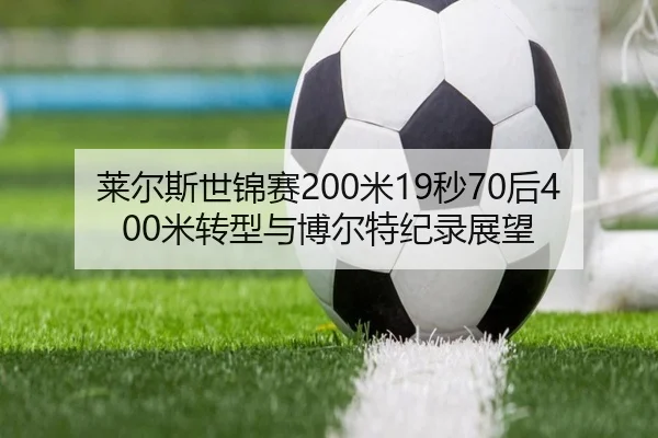 莱尔斯世锦赛200米19秒70后400米转型与博尔特纪录展望