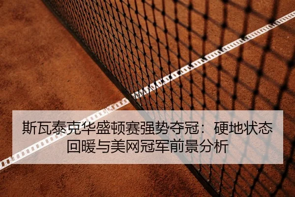 斯瓦泰克华盛顿赛强势夺冠：硬地状态回暖与美网冠军前景分析